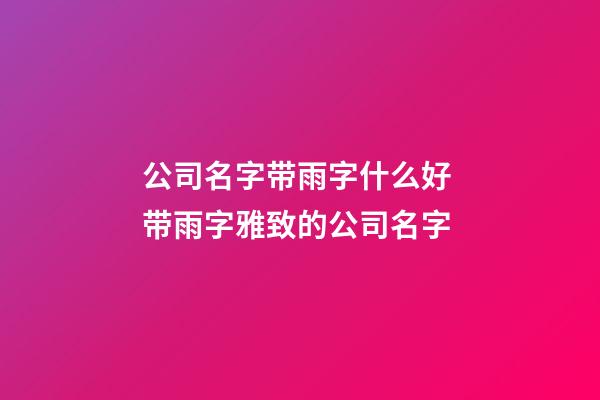 公司名字带雨字什么好 带雨字雅致的公司名字-第1张-公司起名-玄机派